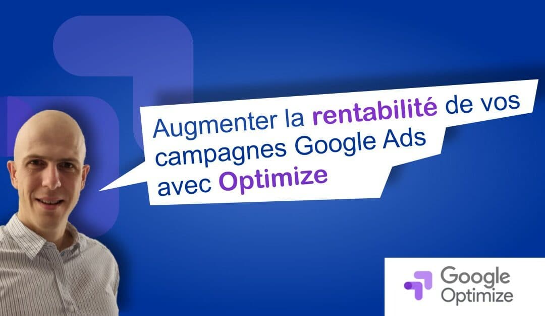 Augmenter la rentabilité de vos campagnes Google Ads avec Google Optimize.